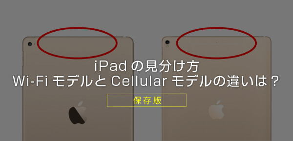 保存版】iPadのセルラーモデルとWi-Fiモデルとは？ 違いや見分け方を 